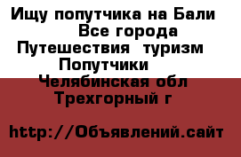 Ищу попутчика на Бали!!! - Все города Путешествия, туризм » Попутчики   . Челябинская обл.,Трехгорный г.